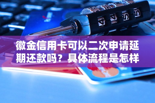 徽金信用卡可以二次申请延期还款吗？具体流程是怎样的？