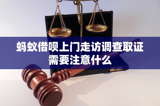 蚂蚁借呗上门走访调查取证需要注意什么