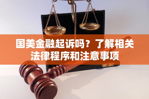国美金融起诉吗?了解相关法律程序和注意事项 国美金融起诉吗?了解相关法律程序和注意事项