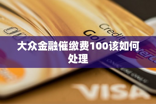 大众金融催缴费100该如何处理 大众金融催缴费100该如何处理