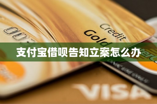 支付宝借呗告知立案怎么办 支付宝借呗告知立案怎么办
