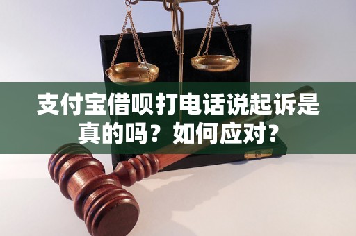 支付宝借呗打电话说起诉是真的吗？如何应对？