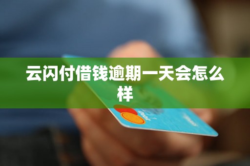 云闪付借钱逾期一天会怎么样 云闪付借钱逾期一天会怎么样