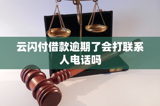 云闪付借款逾期了会打联系人电话吗 云闪付借款逾期了会打联系人电话吗