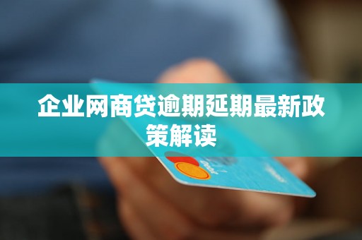 企业网商贷逾期延期最新政策解读