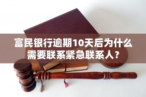 富民银行逾期10天后为什么需要联系紧急联系人？