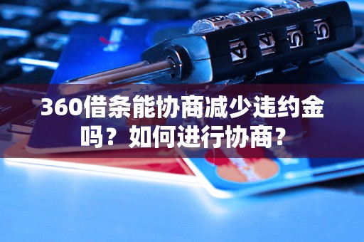 360借条能协商减少违约金吗？如何进行协商？