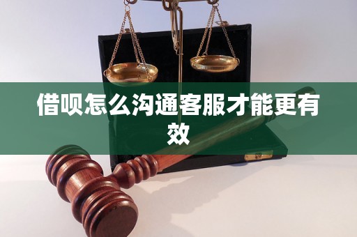 借呗怎么沟通客服才能更有效 借呗怎么沟通客服才能更有效