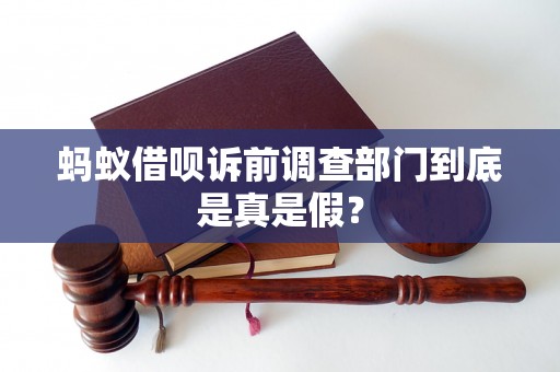 蚂蚁借呗诉前调查部门到底是真是假？