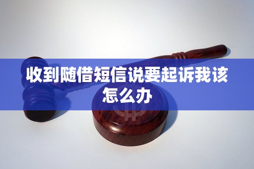 收到随借短信说要起诉我该怎么办