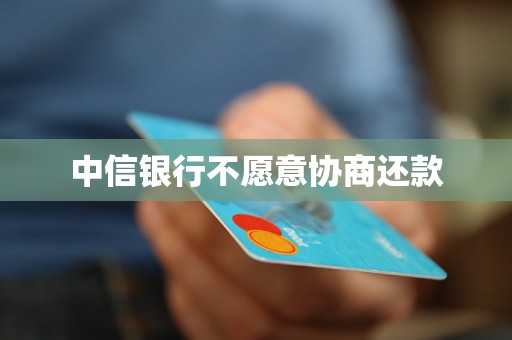 中信银行不愿意协商还款 中信银行不愿意协商还款