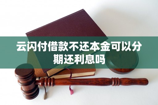 云闪付借款不还本金可以分期还利息吗 云闪付借款不还本金可以分期还利息吗