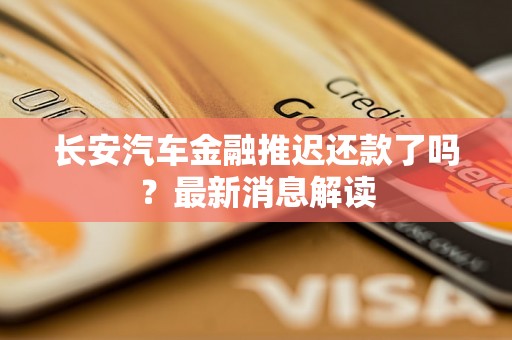 长安汽车金融推迟还款了吗?最新消息解读 长安汽车金融推迟还款了吗?最新消息解读