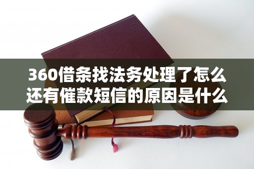 360借条找法务处理了怎么还有催款短信的原因是什么 360借条找法务处理了怎么还有催款短信的原因是什么