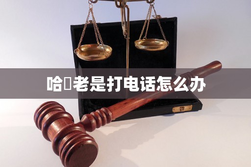哈啰老是打电话怎么办 哈啰老是打电话怎么办