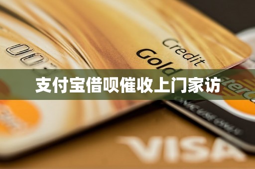 支付宝借呗催收上门家访 支付宝借呗催收上门家访