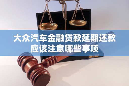 大众汽车金融贷款延期还款应该注意哪些事项