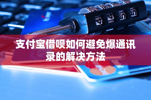 支付宝借呗如何避免爆通讯录的解决方法 支付宝借呗如何避免爆通讯录的解决方法