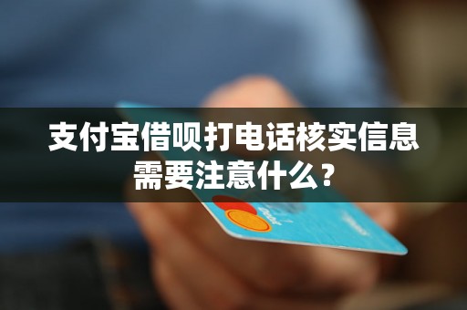 支付宝借呗打电话核实信息需要注意什么? 支付宝借呗打电话核实信息需要注意什么?