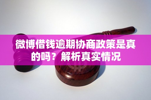 微博借钱逾期协商政策是真的吗？解析真实情况