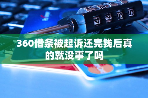 360借条被起诉还完钱后真的就没事了吗
