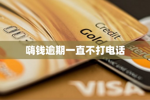 嗨钱逾期一直不打电话 嗨钱逾期一直不打电话