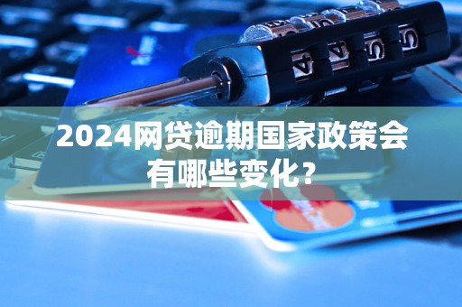 2024网贷逾期国家政策会有哪些变化？