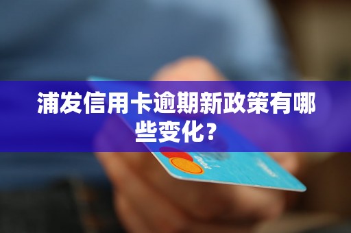 浦发信用卡逾期新政策有哪些变化？