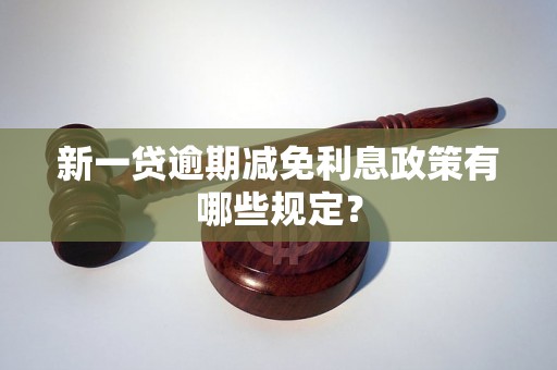 新一贷逾期减免利息政策有哪些规定？