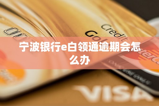 宁波银行e白领通逾期会怎么办