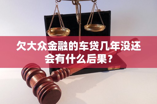 欠大众金融的车贷几年没还会有什么后果？