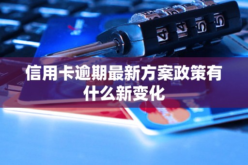 信用卡逾期最新方案政策有什么新变化