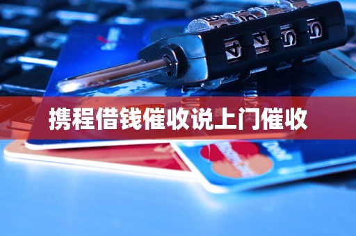 携程借钱催收说上门催收