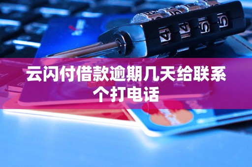 云闪付借款逾期几天给联系个打电话 云闪付借款逾期几天给联系个打电话