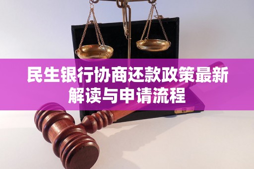 民生银行协商还款政策最新解读与申请流程