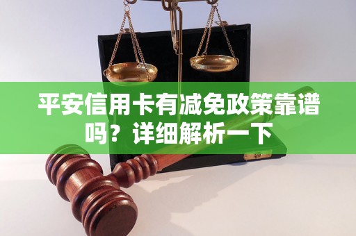 平安信用卡有减免政策靠谱吗？详细解析一下