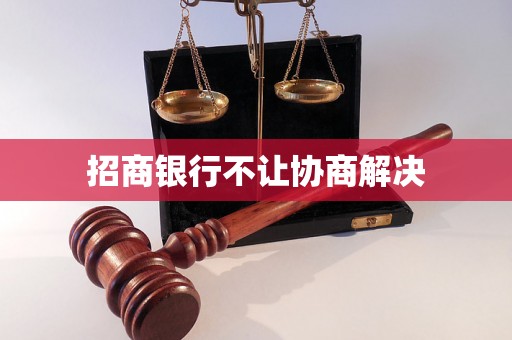 招商银行不让协商解决 招商银行不让协商解决