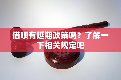 借呗有延期政策吗？了解一下相关规定吧