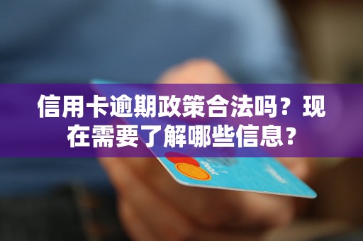 信用卡逾期政策合法吗？现在需要了解哪些信息？