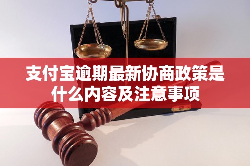 支付宝逾期最新协商政策是什么内容及注意事项