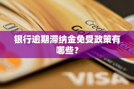 银行逾期滞纳金免受政策有哪些？