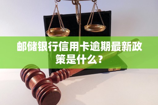 邮储银行信用卡逾期最新政策是什么？