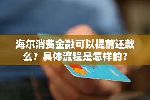 海尔消费金融可以提前还款么？具体流程是怎样的？