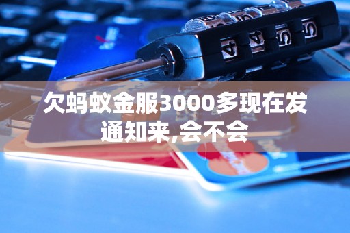 欠蚂蚁金服3000多现在发通知来,会不会 欠蚂蚁金服3000多现在发通知来,会不会