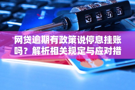 网贷逾期有政策说停息挂账吗？解析相关规定与应对措施