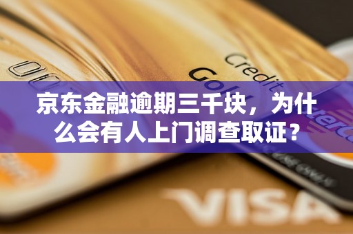 京东金融逾期三千块，为什么会有人上门调查取证？