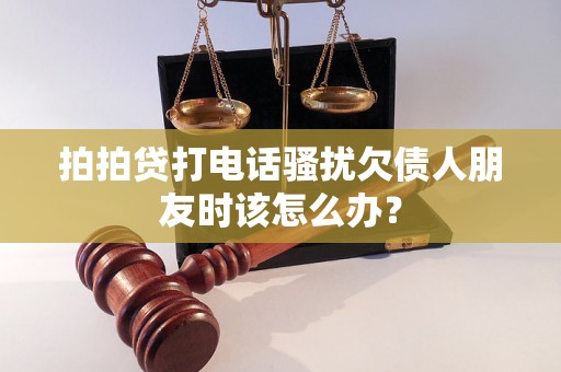 拍拍贷打电话骚扰欠债人朋友时该怎么办？