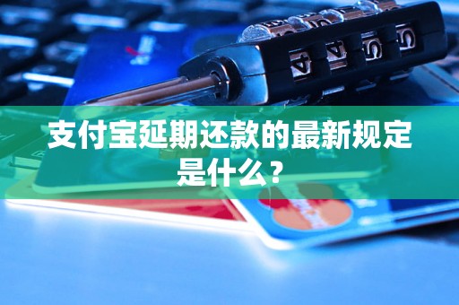 支付宝延期还款的最新规定是什么？