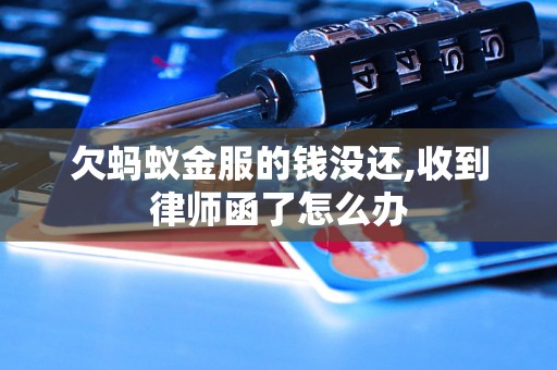 欠蚂蚁金服的钱没还,收到律师函了怎么办