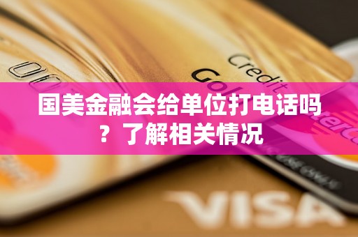 国美金融会给单位打电话吗？了解相关情况